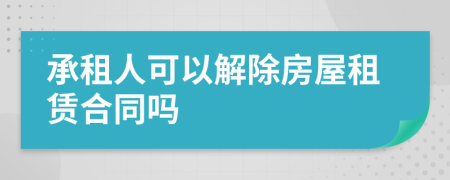 承租人可以解除房屋租赁合同吗