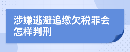 涉嫌逃避追缴欠税罪会怎样判刑