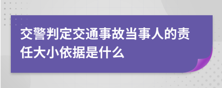 交警判定交通事故当事人的责任大小依据是什么