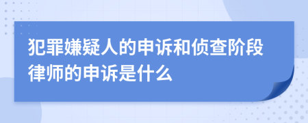 犯罪嫌疑人的申诉和侦查阶段律师的申诉是什么