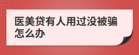 医美贷有人用过没被骗怎么办