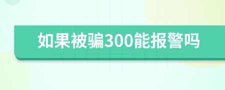 如果被骗300能报警吗