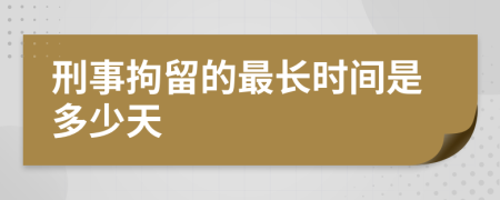刑事拘留的最长时间是多少天