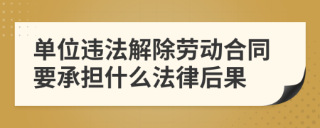 单位违法解除劳动合同要承担什么法律后果