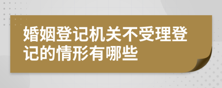 婚姻登记机关不受理登记的情形有哪些