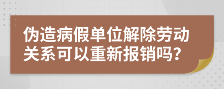 伪造病假单位解除劳动关系可以重新报销吗？