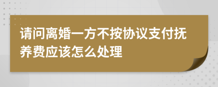 请问离婚一方不按协议支付抚养费应该怎么处理