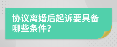 协议离婚后起诉要具备哪些条件？