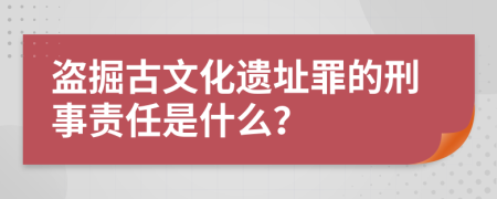 盗掘古文化遗址罪的刑事责任是什么？