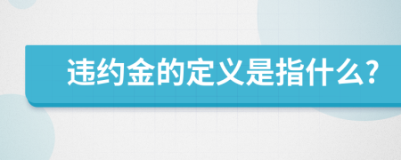 违约金的定义是指什么?