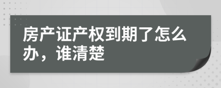 房产证产权到期了怎么办，谁清楚