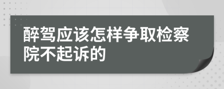 醉驾应该怎样争取检察院不起诉的