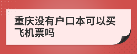 重庆没有户口本可以买飞机票吗