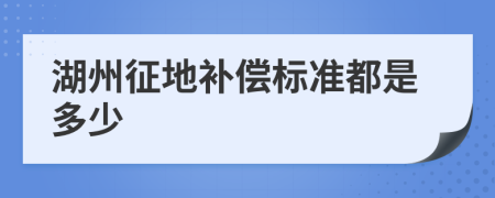 湖州征地补偿标准都是多少