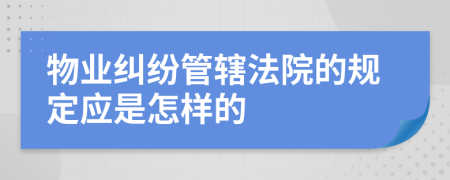 物业纠纷管辖法院的规定应是怎样的