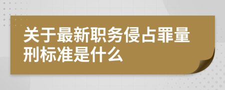 关于最新职务侵占罪量刑标准是什么