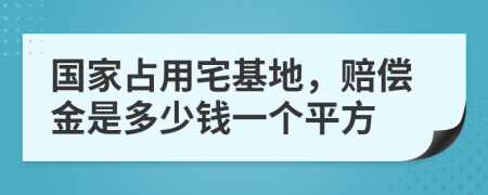 国家占用宅基地，赔偿金是多少钱一个平方