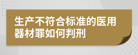 生产不符合标准的医用器材罪如何判刑