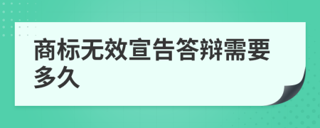 商标无效宣告答辩需要多久