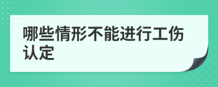 哪些情形不能进行工伤认定