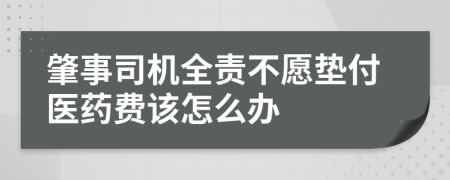 肇事司机全责不愿垫付医药费该怎么办