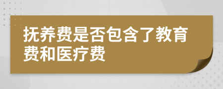 抚养费是否包含了教育费和医疗费
