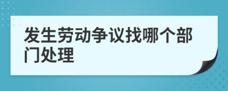 发生劳动争议找哪个部门处理