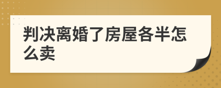判决离婚了房屋各半怎么卖