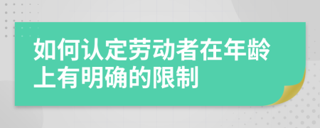 如何认定劳动者在年龄上有明确的限制