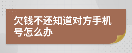 欠钱不还知道对方手机号怎么办