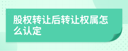 股权转让后转让权属怎么认定