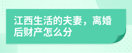 江西生活的夫妻，离婚后财产怎么分