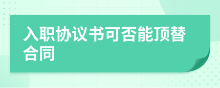 入职协议书可否能顶替合同