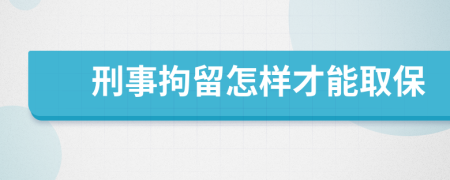 刑事拘留怎样才能取保