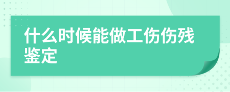 什么时候能做工伤伤残鉴定