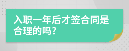 入职一年后才签合同是合理的吗?