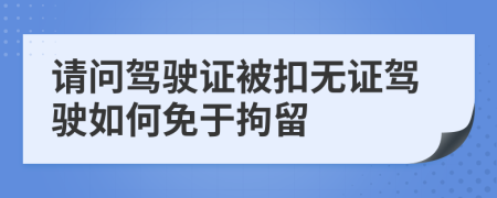 请问驾驶证被扣无证驾驶如何免于拘留