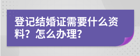登记结婚证需要什么资料？怎么办理？