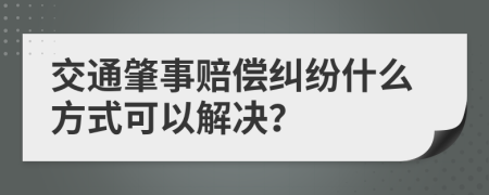 交通肇事赔偿纠纷什么方式可以解决？