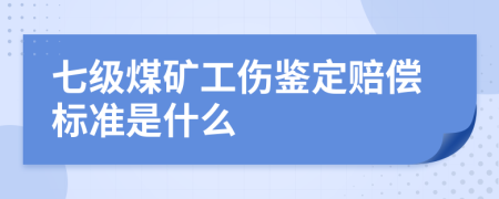 七级煤矿工伤鉴定赔偿标准是什么