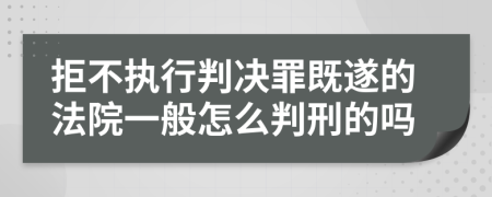 拒不执行判决罪既遂的法院一般怎么判刑的吗