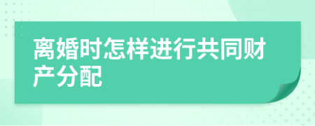 离婚时怎样进行共同财产分配