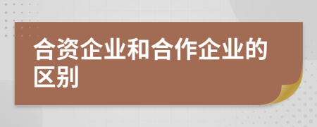 合资企业和合作企业的区别