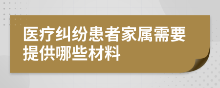 医疗纠纷患者家属需要提供哪些材料