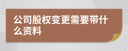 公司股权变更需要带什么资料