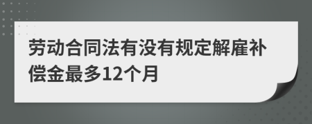 劳动合同法有没有规定解雇补偿金最多12个月