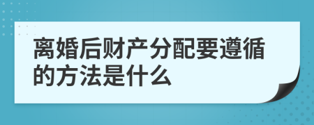 离婚后财产分配要遵循的方法是什么