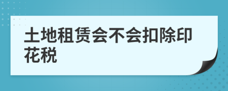 土地租赁会不会扣除印花税