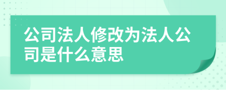 公司法人修改为法人公司是什么意思