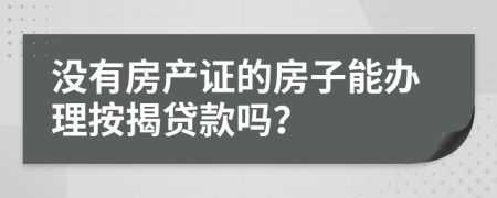 没有房产证的房子能办理按揭贷款吗？